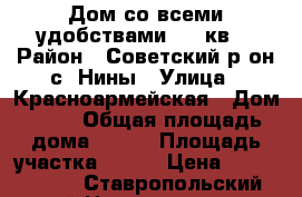Дом со всеми удобствами 120 кв. › Район ­ Советский р-он с. Нины › Улица ­ Красноармейская › Дом ­ 17 › Общая площадь дома ­ 120 › Площадь участка ­ 140 › Цена ­ 1 300 000 - Ставропольский край Недвижимость » Дома, коттеджи, дачи продажа   